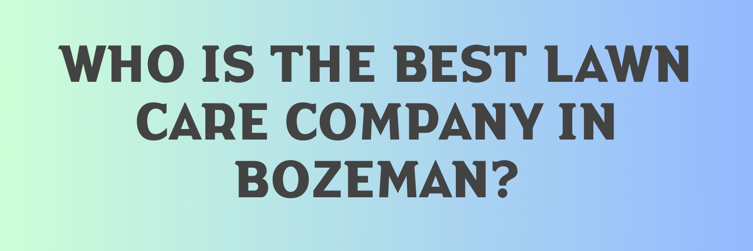 Who is the Best Lawn Care Company in Bozeman?