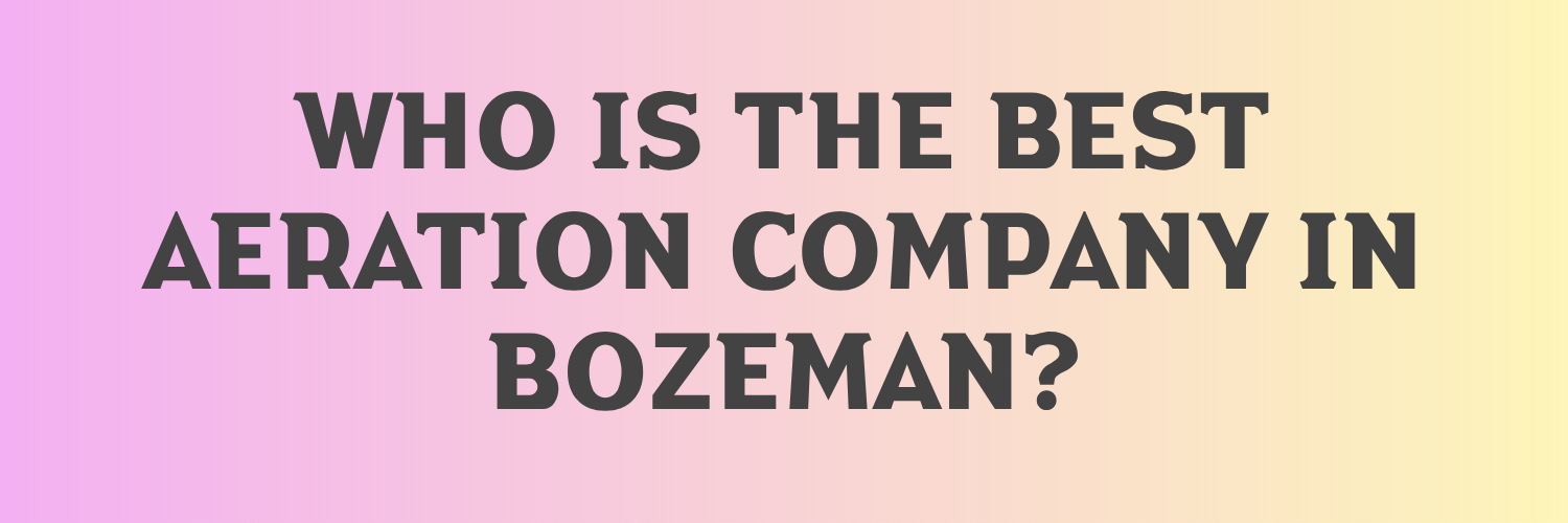 Who is the Best Aeration Company in Bozeman